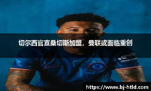 切尔西官宣桑切斯加盟，曼联或面临重创