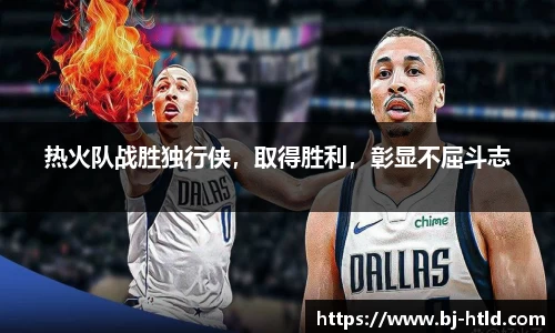 热火队战胜独行侠，取得胜利，彰显不屈斗志