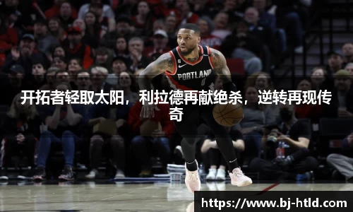 开拓者轻取太阳，利拉德再献绝杀，逆转再现传奇