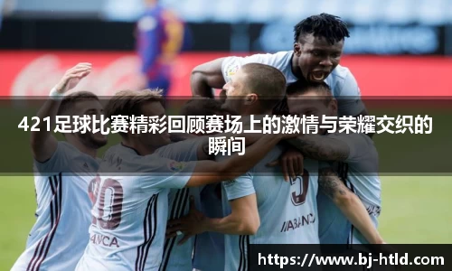 421足球比赛精彩回顾赛场上的激情与荣耀交织的瞬间