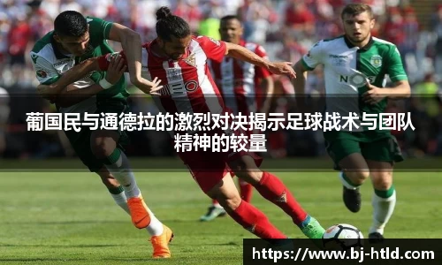 葡国民与通德拉的激烈对决揭示足球战术与团队精神的较量