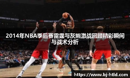 2014年NBA季后赛雷霆与灰熊激战回顾精彩瞬间与战术分析