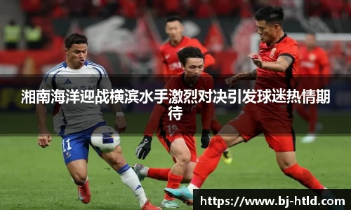 湘南海洋迎战横滨水手激烈对决引发球迷热情期待