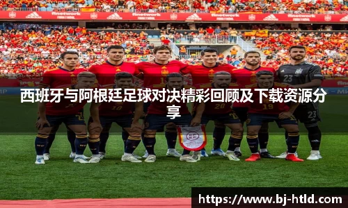 西班牙与阿根廷足球对决精彩回顾及下载资源分享