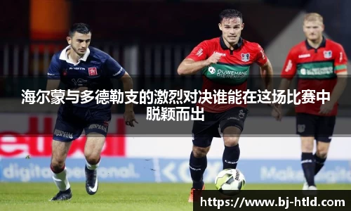 海尔蒙与多德勒支的激烈对决谁能在这场比赛中脱颖而出