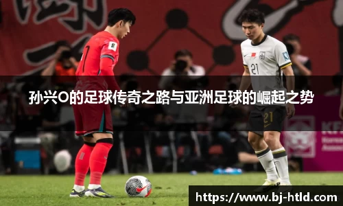 孙兴O的足球传奇之路与亚洲足球的崛起之势