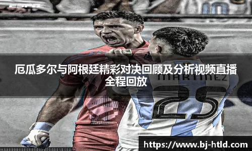 厄瓜多尔与阿根廷精彩对决回顾及分析视频直播全程回放