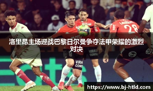 洛里昂主场迎战巴黎日尔曼争夺法甲荣耀的激烈对决