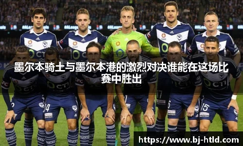 墨尔本骑土与墨尔本港的激烈对决谁能在这场比赛中胜出