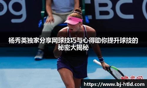 杨秀英独家分享网球技巧与心得助你提升球技的秘密大揭秘
