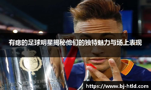 有痣的足球明星揭秘他们的独特魅力与场上表现